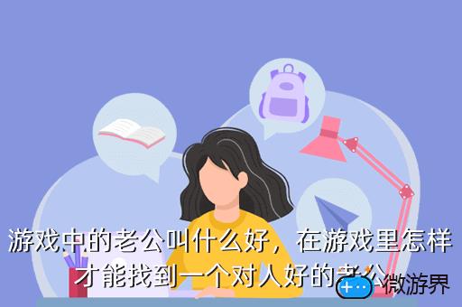 游戏中的老公叫什么好，在游戏里怎样才能找到一个对人好的老公