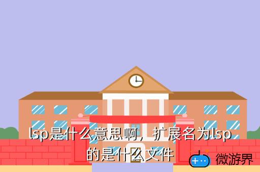 lsp是什么意思啊，扩展名为lsp的是什么文件