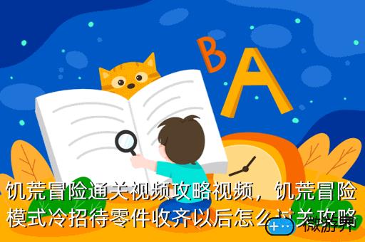 饥荒冒险通关视频攻略视频，饥荒冒险模式冷招待零件收齐以后怎么过关攻略