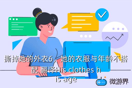撕掉她的外衣6，她的衣服与年龄不搭配 翻译His clothes his age