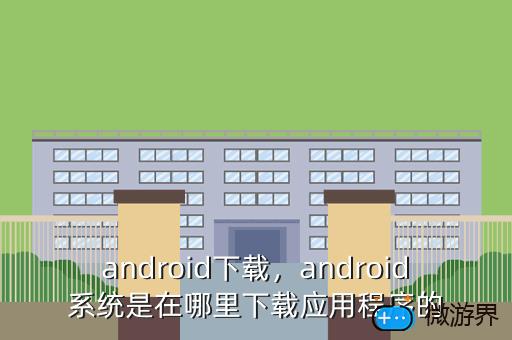 android下载，android系统是在哪里下载应用程序的