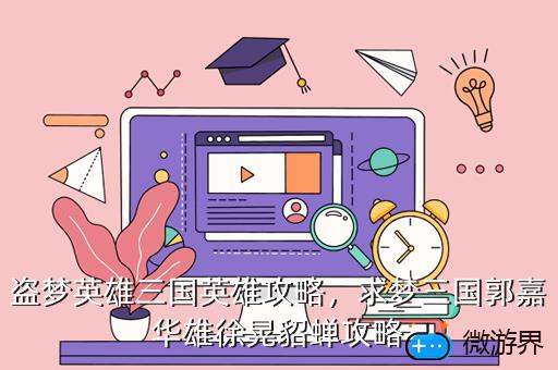 盗梦英雄三国英雄攻略，求梦三国郭嘉华雄徐晃貂蝉攻略