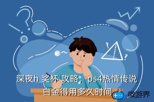 深夜h 奖杯 攻略，ps4热情传说白金得用多久时间