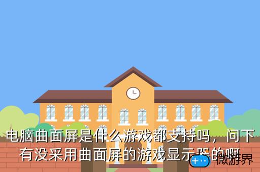电脑曲面屏是什么游戏都支持吗，电脑 游戏 曲面屏好还是直面屏好