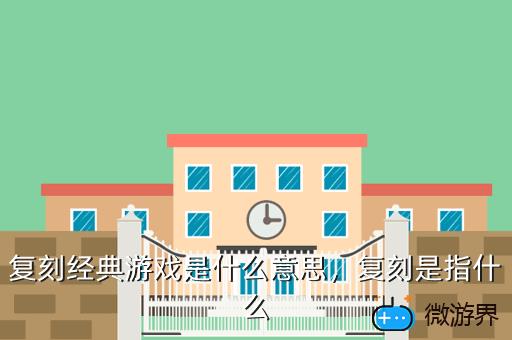复刻经典游戏是什么意思，复刻是指什么