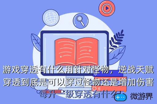 游戏穿透有什么用针对怪物，逆战天赋穿透到底是可以穿过怪物还是增加伤害每升一级穿透有什么