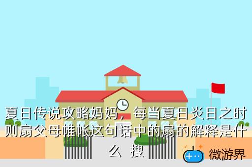 夏日传说攻略妈妈，每当夏日炎日之时则扇父母帷帐这句话中的扇的解释是什么  搜