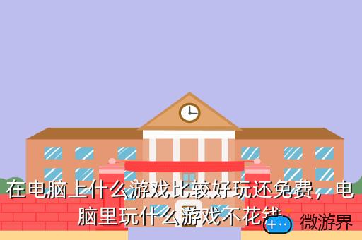在电脑上什么游戏比较好玩还免费，电脑里玩什么游戏不花钱