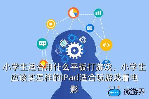 小学生适合用什么平板打游戏，学生打游戏用什么平板好