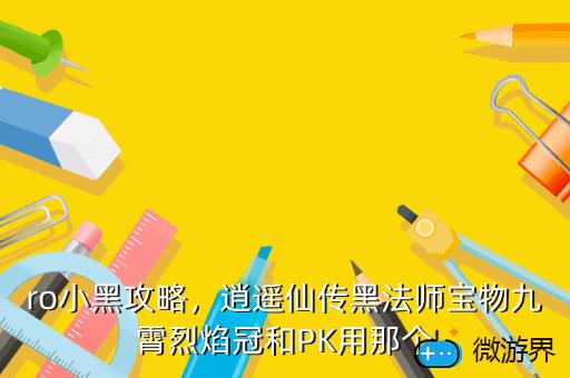 ro小黑攻略，逍遥仙传黑法师宝物九霄烈焰冠和PK用那个