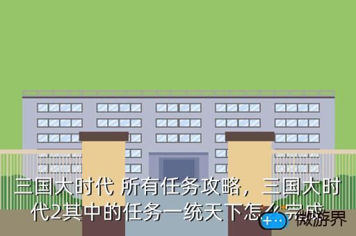三国大时代 所有任务攻略，三国大时代2其中的任务一统天下怎么完成