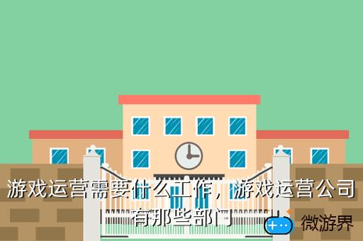 游戏运营需要什么工作，游戏运营公司有那些部门