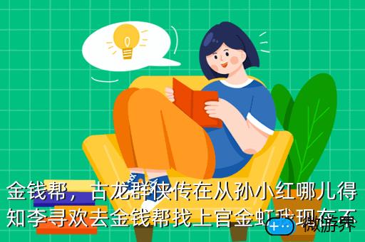 金钱帮，古龙群侠传在从孙小红哪儿得知李寻欢去金钱帮找上官金虹我现在不