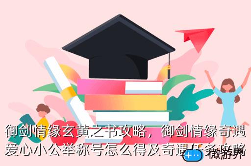 御剑情缘玄黄之书攻略，御剑情缘奇遇爱心小公举称号怎么得及奇遇任务攻略