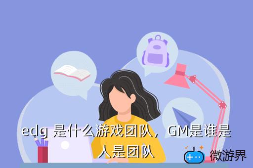 edg 是什么游戏团队，GM是谁是人是团队