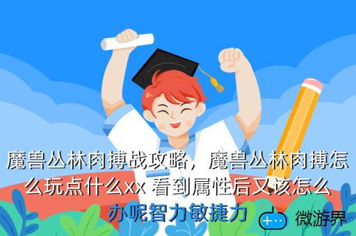 魔兽丛林肉搏战攻略，魔兽丛林肉搏怎么玩点什么xx 看到属性后又该怎么办呢智力敏捷力