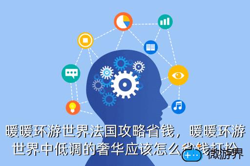 暖暖环游世界法国攻略省钱，暖暖环游世界中低调的奢华应该怎么省钱打扮