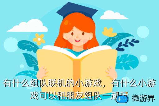 有什么组队联机的小游戏，有什么小游戏可以和朋友组队一起玩