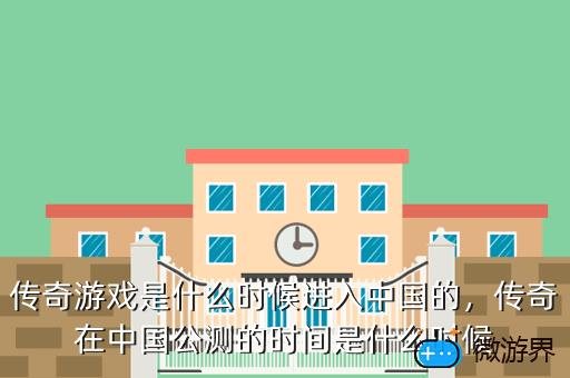 传奇游戏是什么时候进入中国的，传奇游戏是什么时候进入中国的呀