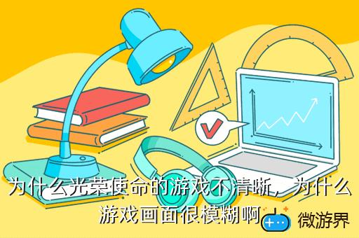 为什么光荣使命的游戏不清晰，为什么游戏画面很模糊啊