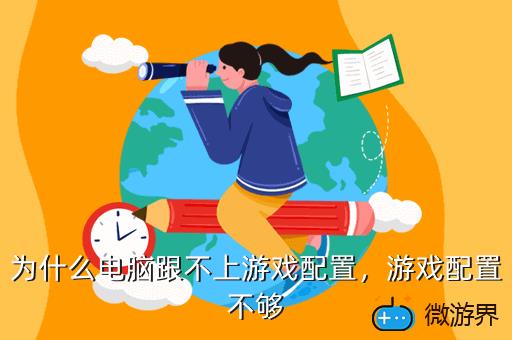为什么电脑跟不上游戏配置，为什么电脑跟不上游戏配置高