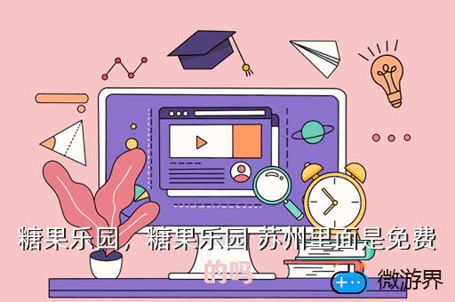 糖果乐园，糖果乐园 苏州里面是免费的吗