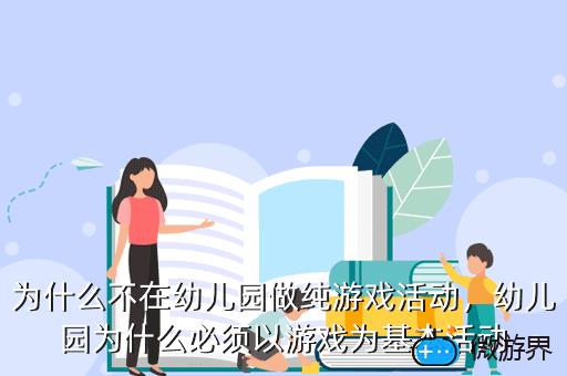 为什么不在幼儿园做纯游戏活动，幼儿园为什么必须以游戏为基本活动