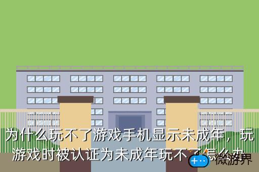 为什么玩不了游戏手机显示未成年，玩游戏时被认证为未成年玩不了怎么办