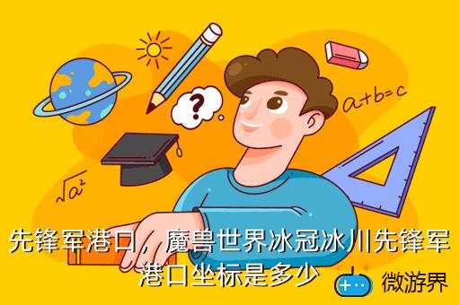 先锋军港口，魔兽世界冰冠冰川先锋军港口坐标是多少