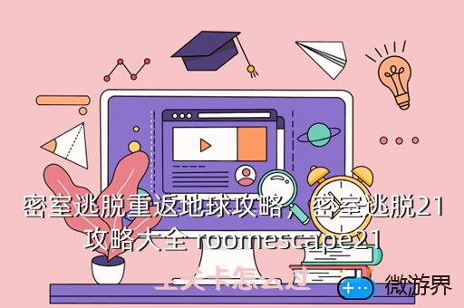 密室逃脱重返地球攻略，密室逃脱21攻略大全 roomescape21全关卡怎么过