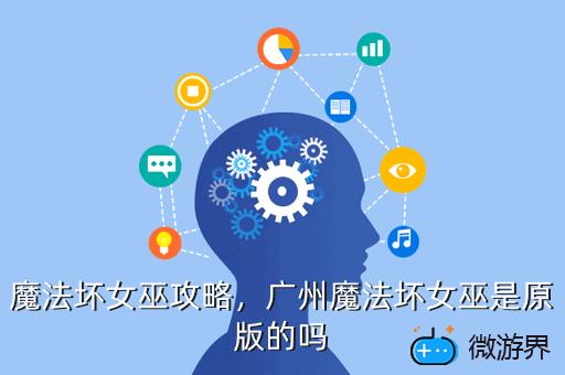 魔法坏女巫攻略，广州魔法坏女巫是原版的吗