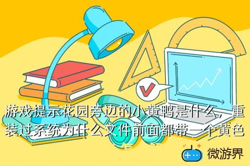 游戏提示花园旁边的小黄鸭是什么，重装过系统为什么文件前面都带一个黄色的小锁 怎么解决