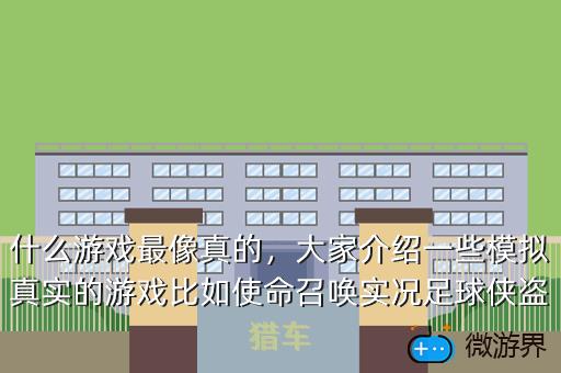 什么游戏最像真的，大家介绍一些模拟真实的游戏比如使命召唤实况足球侠盗猎车