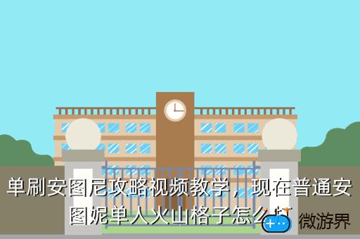 单刷安图尼攻略视频教学，现在普通安图妮单人火山格子怎么打