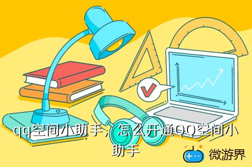 qq空间小助手，怎么开通QQ空间小助手