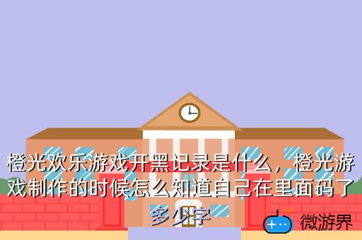橙光欢乐游戏开黑记录是什么，橙光游戏制作的时候怎么知道自己在里面码了多少字