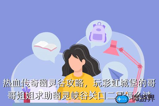 热血传奇幽灵谷攻略，玩彩虹城堡的哥哥姐姐求助幽灵峡谷关口二层怎么过