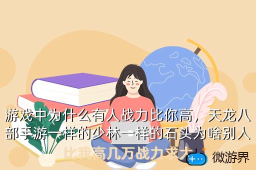 游戏中为什么有人战力比你高，天龙八部手游一样的少林一样的石头为啥别人比我高几万战力求大