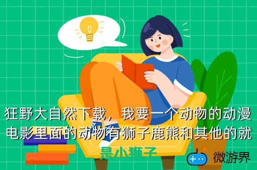 狂野大自然下载，我要一个动物的动漫电影里面的动物有狮子鹿熊和其他的就是小狮子
