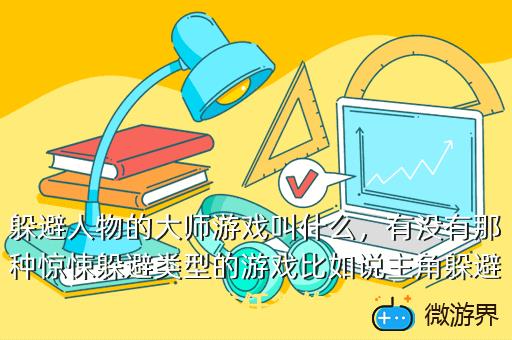 躲避人物的大师游戏叫什么，有没有那种惊悚躲避类型的游戏比如说主角躲避怪物完成任务的那种