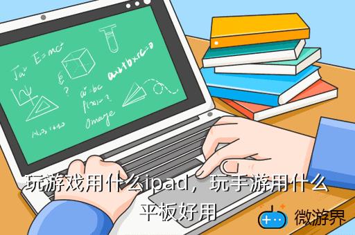 玩游戏用什么ipad，玩手游用什么平板好用