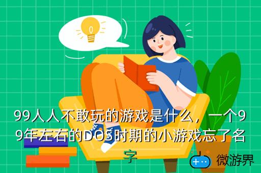 99人人不敢玩的游戏是什么，一个99年左右的DOS时期的小游戏忘了名字