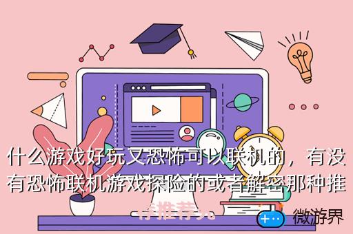 什么游戏好玩又恐怖可以联机的，有没有恐怖联机游戏探险的或者解密那种推荐推荐究