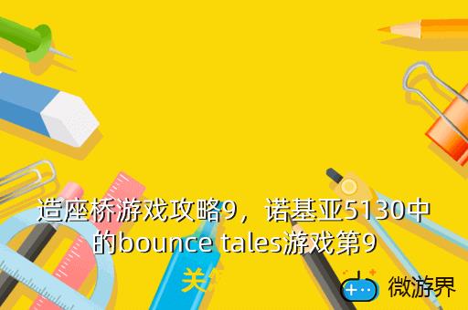 造座桥游戏攻略9，诺基亚5130中的bounce tales游戏第9关怎么过