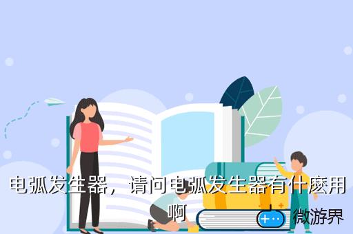 电弧发生器，请问电弧发生器有什麽用啊