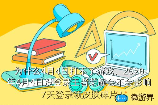 为什么4月4日打不了游戏，2020年4月4日没登录王者荣耀会不会影响7天登录领皮肤碎片