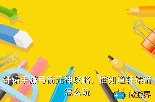 轩辕手游弓箭元神攻略，轩辕传奇手游幻弓元神如何搭配