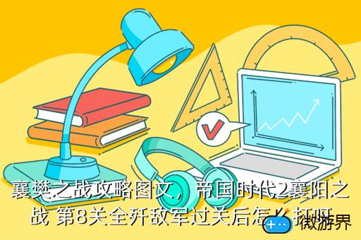 襄樊之战攻略图文，襄樊之战攻略图文结合