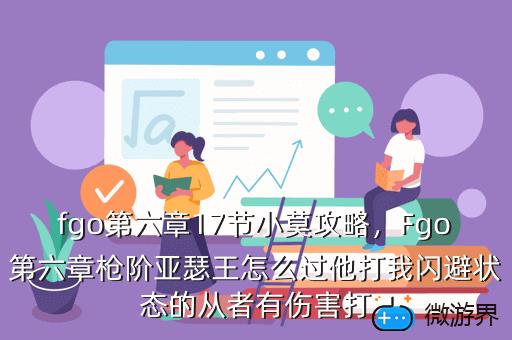fgo第六章17节小莫攻略，Fgo第六章枪阶亚瑟王怎么过他打我闪避状态的从者有伤害打