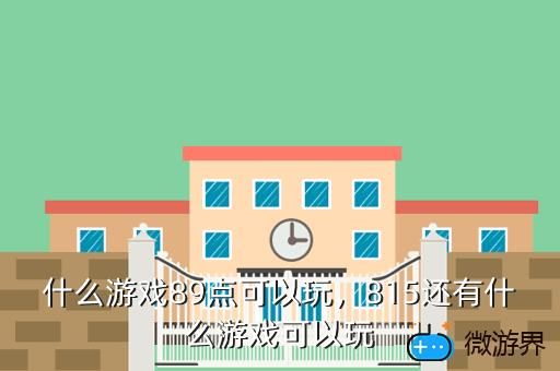 什么游戏89点可以玩，所有游戏八点到九点才能玩,99点游戏怎么玩